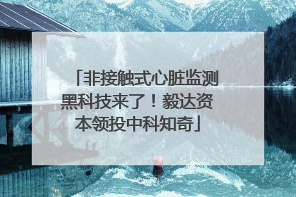 非接触式心脏监测黑科技来了！毅达资本领投中科知奇