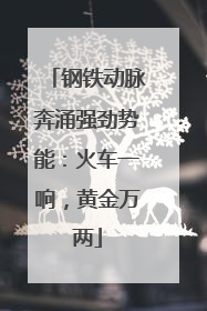 钢铁动脉奔涌强劲势能：火车一响，黄金万两