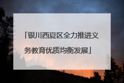 银川西夏区全力推进义务教育优质均衡发展