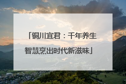铜川宜君：千年养生智慧烹出时代新滋味