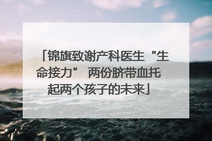 锦旗致谢产科医生“生命接力” 两份脐带血托起两个孩子的未来