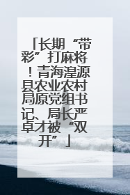 长期“带彩”打麻将！青海湟源县农业农村局原党组书记、局长严卓才被“双开”