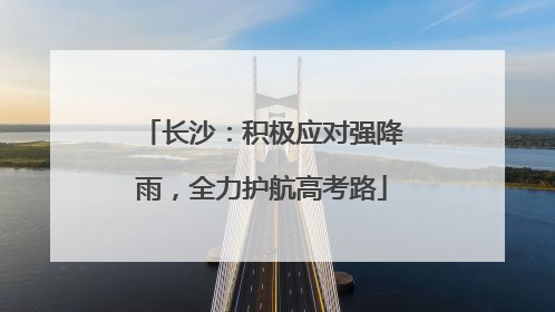 长沙：积极应对强降雨，全力护航高考路