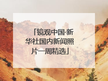 镜观中国·新华社国内新闻照片一周精选