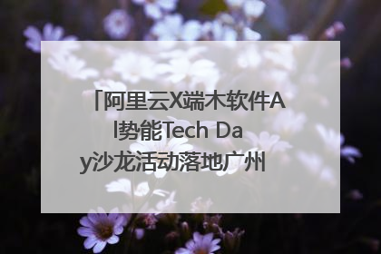 阿里云X端木软件Al势能Tech Day沙龙活动落地广州 邀您共启AI势能