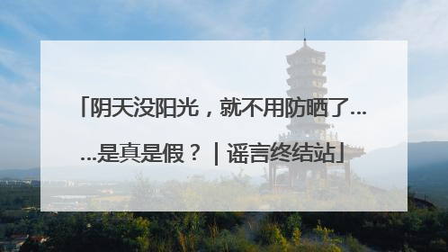 阴天没阳光，就不用防晒了……是真是假？｜谣言终结站