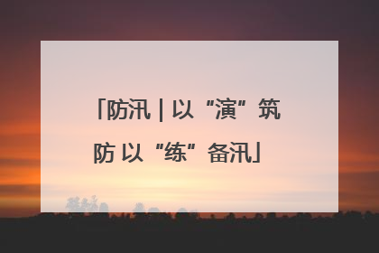 防汛｜以“演”筑防 以“练”备汛