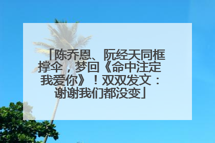 陈乔恩、阮经天同框撑伞，梦回《命中注定我爱你》！双双发文：谢谢我们都没变