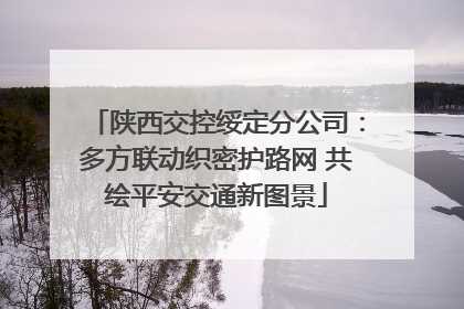 陕西交控绥定分公司：多方联动织密护路网 共绘平安交通新图景