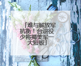 难与解放军抗衡！台退役少将揭美军一大短板