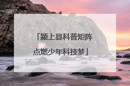 颍上县科普矩阵点燃少年科技梦