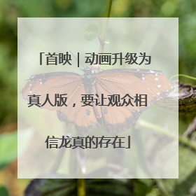 首映｜动画升级为真人版，要让观众相信龙真的存在
