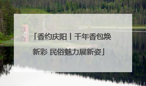 香约庆阳丨千年香包焕新彩 民俗魅力展新姿