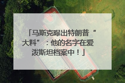 马斯克曝出特朗普“大料”：他的名字在爱泼斯坦档案中！