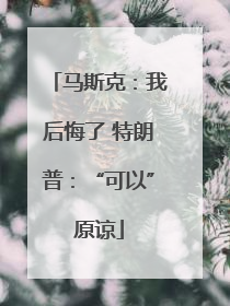 马斯克：我后悔了 特朗普：“可以”原谅