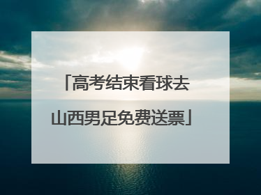 高考结束看球去 山西男足免费送票