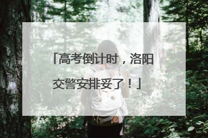 高考倒计时，洛阳交警安排妥了！