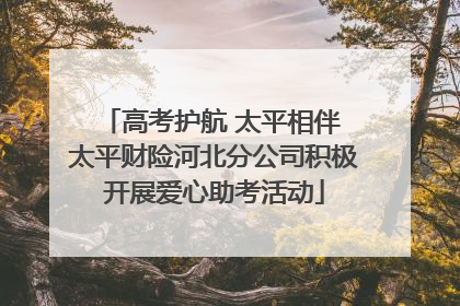 高考护航 太平相伴 太平财险河北分公司积极开展爱心助考活动