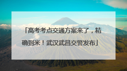 高考考点交通方案来了，精确到米！武汉武昌交警发布