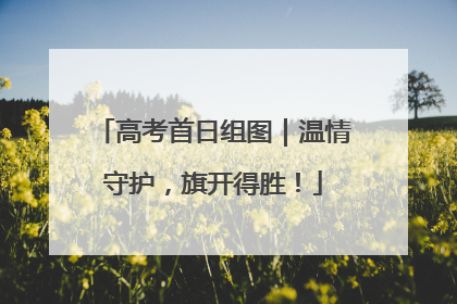 高考首日组图｜温情守护，旗开得胜！