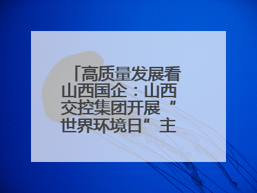高质量发展看山西国企：山西交控集团开展“世界环境日”主题系列活动