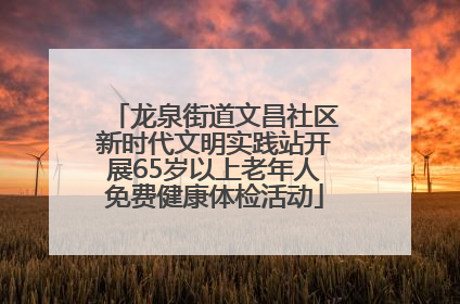 龙泉街道文昌社区新时代文明实践站开展65岁以上老年人免费健康体检活动