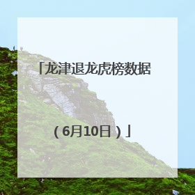 龙津退龙虎榜数据（6月10日）