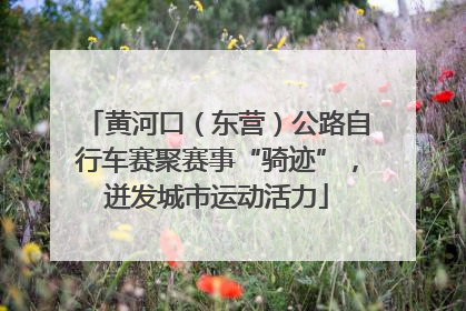 黄河口（东营）公路自行车赛聚赛事“骑迹”，迸发城市运动活力
