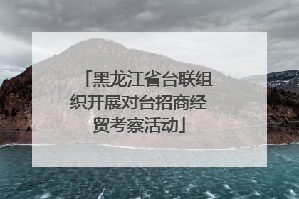 黑龙江省台联组织开展对台招商经贸考察活动