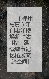 （神州写真）津门老洋楼焕新“活化” 延续城市记忆拓展文旅空间