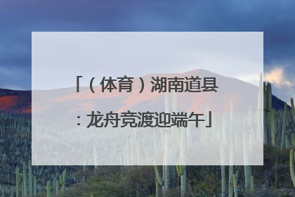 （体育）湖南道县：龙舟竞渡迎端午
