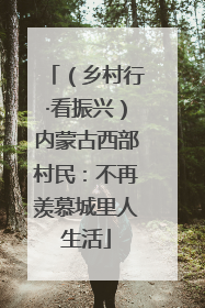 （乡村行·看振兴）内蒙古西部村民：不再羡慕城里人生活