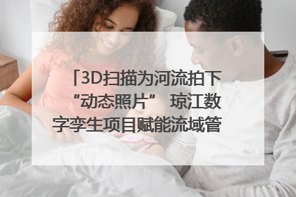 3D扫描为河流拍下“动态照片” 琼江数字孪生项目赋能流域管理｜新闻发布最前线
