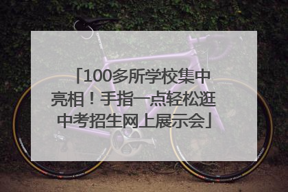 100多所学校集中亮相！手指一点轻松逛中考招生网上展示会