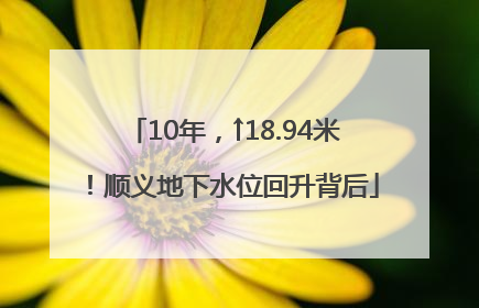 10年，↑18.94米！顺义地下水位回升背后