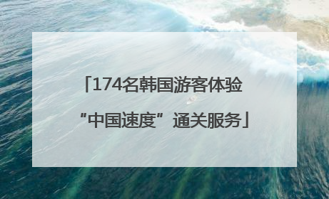 174名韩国游客体验“中国速度”通关服务