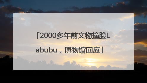 2000多年前文物撞脸Labubu，博物馆回应