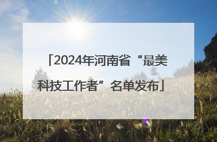 2024年河南省“最美科技工作者”名单发布