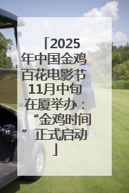 2025年中国金鸡百花电影节11月中旬在厦举办：“金鸡时间”正式启动