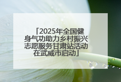 2025年全国健身气功助力乡村振兴志愿服务甘肃站活动在武威市启动