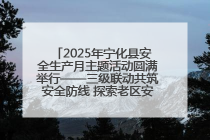 2025年宁化县安全生产月主题活动圆满举行——三级联动共筑安全防线 探索老区安全发展新路径