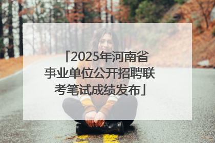 2025年河南省事业单位公开招聘联考笔试成绩发布