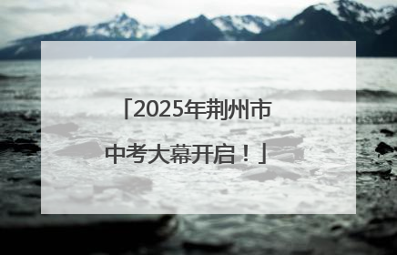 2025年荆州市中考大幕开启！