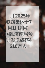 2025年铁路暑运于7月1日启动 国铁济南局预计发送旅客4610万人
