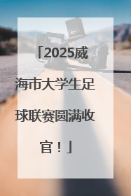 2025威海市大学生足球联赛圆满收官！