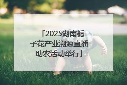 2025湖南栀子花产业溯源直播助农活动举行