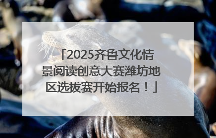 2025齐鲁文化情景阅读创意大赛潍坊地区选拔赛开始报名！