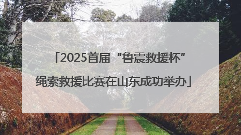 2025首届“鲁震救援杯”绳索救援比赛在山东成功举办