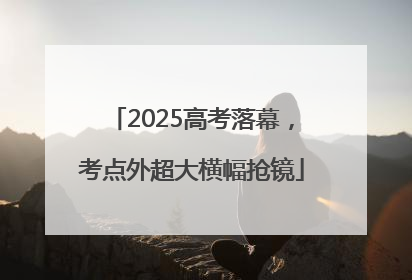 2025高考落幕，考点外超大横幅抢镜