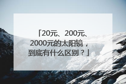 20元、200元、2000元的太阳镜，到底有什么区别？